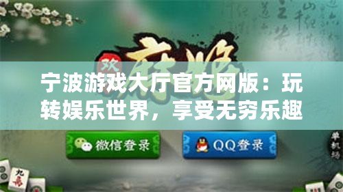 寧波游戲大廳官方網(wǎng)版：玩轉(zhuǎn)娛樂世界，享受無窮樂趣