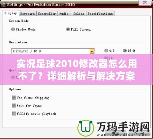 實況足球2010修改器怎么用不了？詳細解析與解決方案！