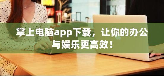 掌上電腦app下載，讓你的辦公與娛樂更高效！