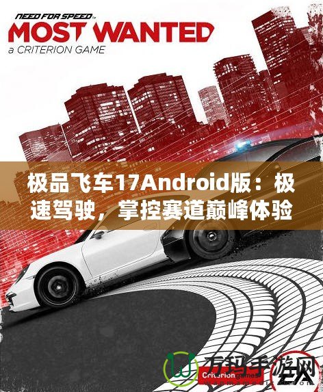 極品飛車17Android版：極速駕駛，掌控賽道巔峰體驗