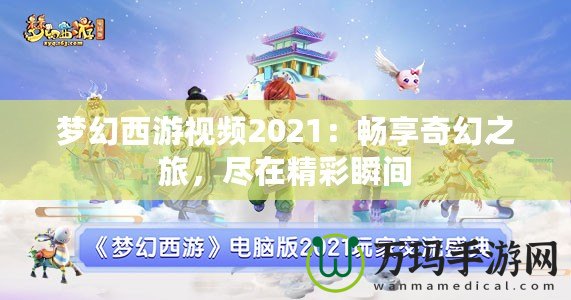 夢(mèng)幻西游視頻2021：暢享奇幻之旅，盡在精彩瞬間