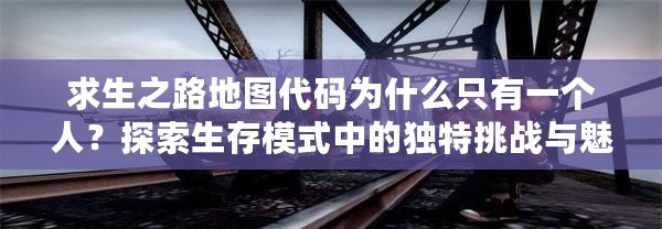 求生之路地圖代碼為什么只有一個(gè)人？探索生存模式中的獨(dú)特挑戰(zhàn)與魅力