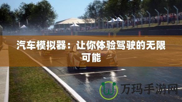 汽車模擬器：讓你體驗(yàn)駕駛的無(wú)限可能