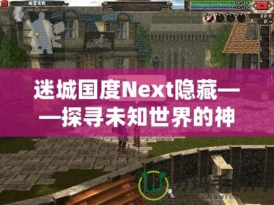 迷城國(guó)度Next隱藏——探尋未知世界的神秘樂(lè)園