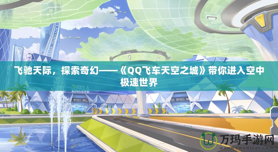 飛馳天際，探索奇幻——《QQ飛車天空之城》帶你進(jìn)入空中極速世界