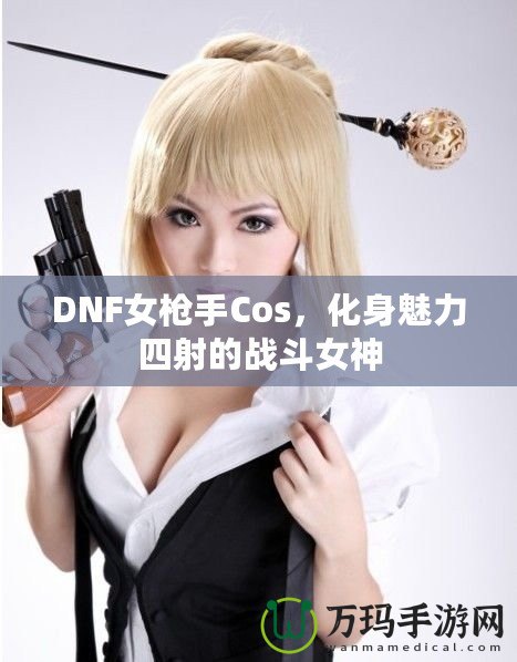 DNF女槍手Cos，化身魅力四射的戰(zhàn)斗女神