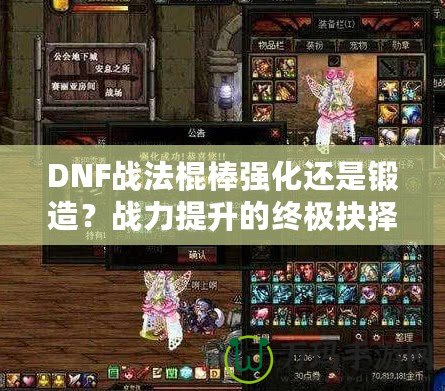 DNF戰(zhàn)法棍棒強(qiáng)化還是鍛造？戰(zhàn)力提升的終極抉擇！