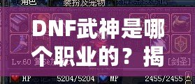 DNF武神是哪個(gè)職業(yè)的？揭秘DNF武神背后的強(qiáng)大力量