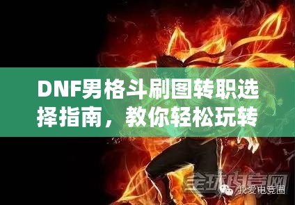 DNF男格斗刷圖轉(zhuǎn)職選擇指南，教你輕松玩轉(zhuǎn)高效刷圖玩法！