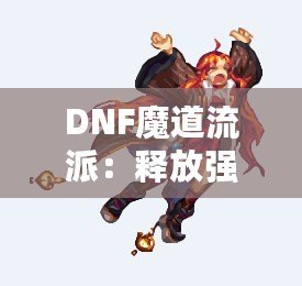 DNF魔道流派：釋放強(qiáng)力魔法，主宰戰(zhàn)場的巔峰之選