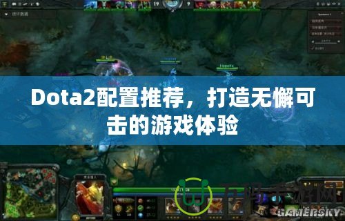 Dota2配置推薦，打造無懈可擊的游戲體驗