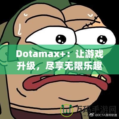 Dotamax+：讓游戲升級，盡享無限樂趣！