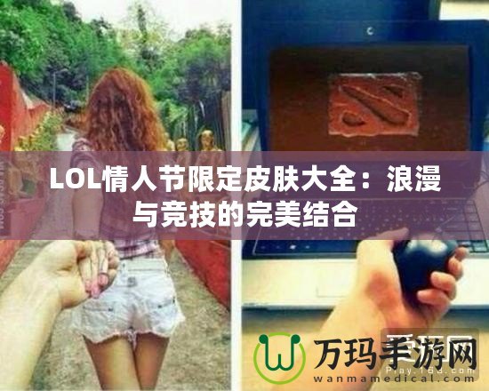 LOL情人節(jié)限定皮膚大全：浪漫與競技的完美結合