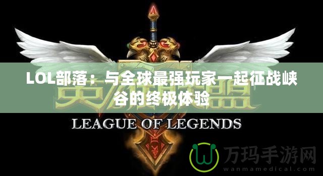 LOL部落：與全球最強玩家一起征戰(zhàn)峽谷的終極體驗