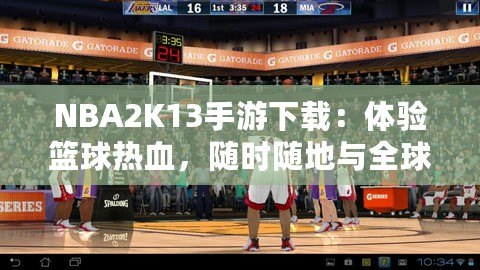 NBA2K13手游下載：體驗籃球熱血，隨時隨地與全球高手對決！