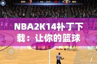 NBA2K14補(bǔ)丁下載：讓你的籃球游戲體驗(yàn)飛躍提升！