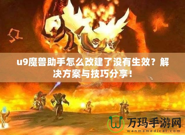 u9魔獸助手怎么改建了沒有生效？解決方案與技巧分享！