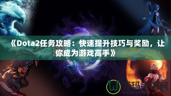 《Dota2任務攻略：快速提升技巧與獎勵，讓你成為游戲高手》