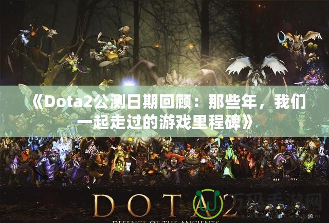 《Dota2公測(cè)日期回顧：那些年，我們一起走過(guò)的游戲里程碑》