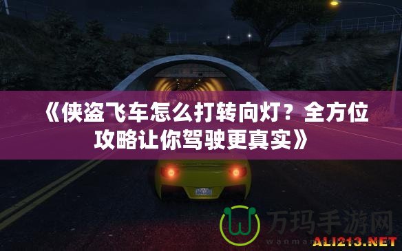 《俠盜飛車怎么打轉(zhuǎn)向燈？全方位攻略讓你駕駛更真實(shí)》