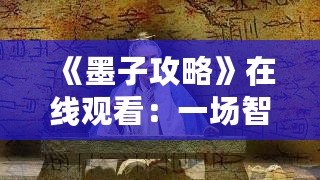 《墨子攻略》在線觀看：一場(chǎng)智勇交織的歷史大戲，點(diǎn)燃你的心靈激情！