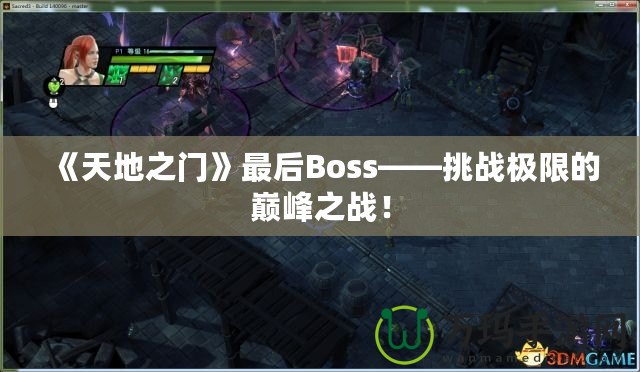 《天地之門》最后Boss——挑戰(zhàn)極限的巔峰之戰(zhàn)！