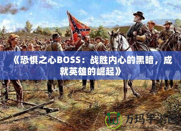 《恐懼之心BOSS：戰(zhàn)勝內(nèi)心的黑暗，成就英雄的崛起》