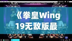 《拳皇Wing19無敵版最新版本更新內(nèi)容大揭秘！帶你走在街機(jī)游戲的最前沿》