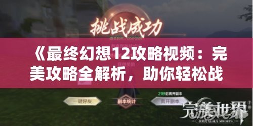 《最終幻想12攻略視頻：完美攻略全解析，助你輕松戰(zhàn)勝一切挑戰(zhàn)》