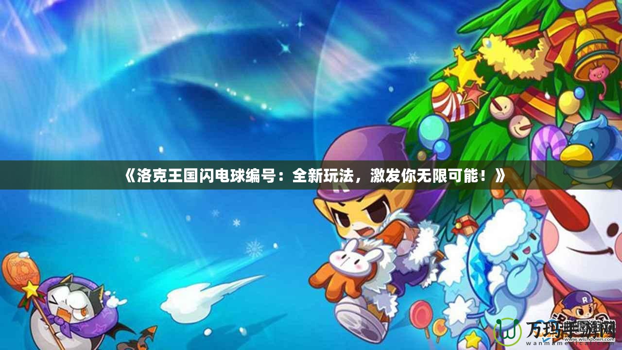 《洛克王國閃電球編號：全新玩法，激發(fā)你無限可能！》