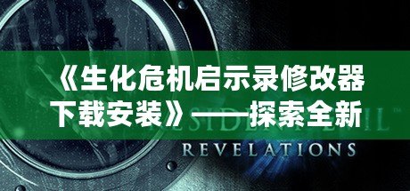 《生化危機(jī)啟示錄修改器下載安裝》——探索全新游戲體驗的秘密武器