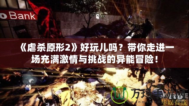 《虐殺原形2》好玩兒嗎？帶你走進一場充滿激情與挑戰(zhàn)的異能冒險！