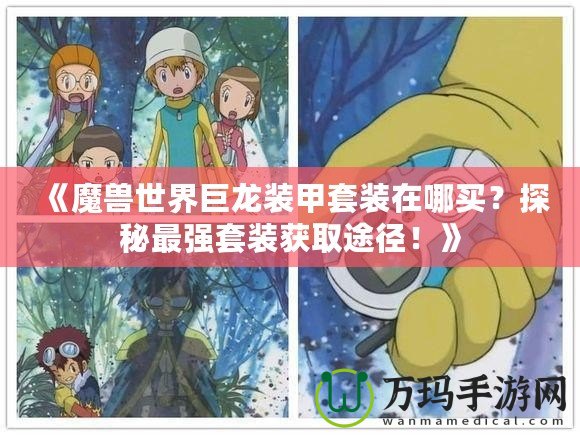 《魔獸世界巨龍裝甲套裝在哪買？探秘最強(qiáng)套裝獲取途徑！》