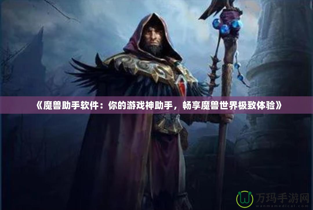 《魔獸助手軟件：你的游戲神助手，暢享魔獸世界極致體驗》