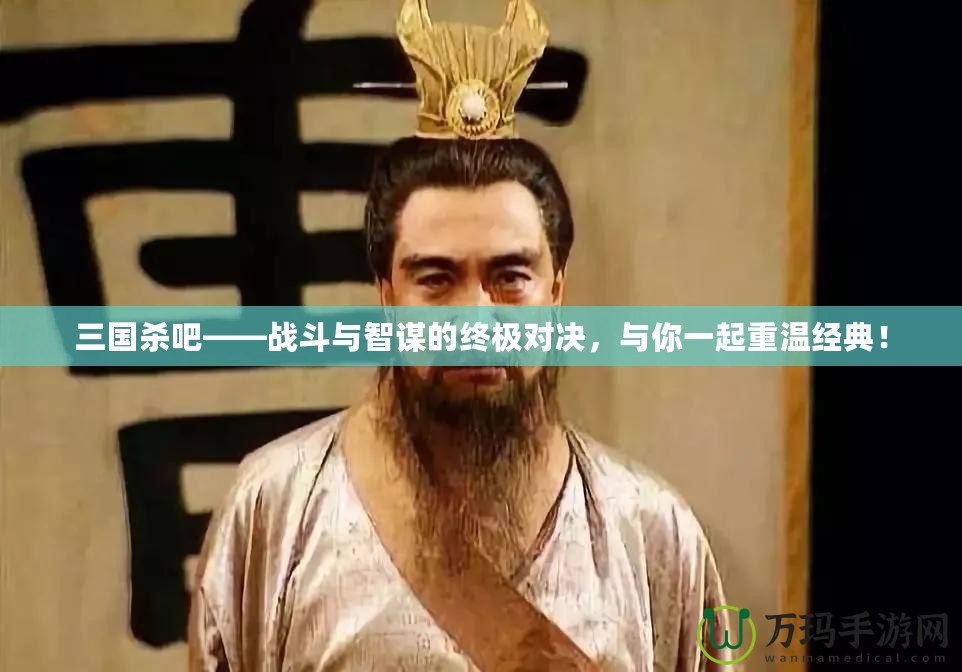 三國(guó)殺吧——戰(zhàn)斗與智謀的終極對(duì)決，與你一起重溫經(jīng)典！