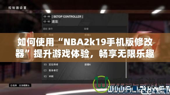 如何使用“NBA2k19手機(jī)版修改器”提升游戲體驗，暢享無限樂趣