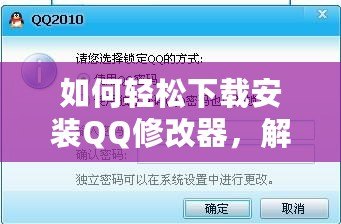 如何輕松下載安裝QQ修改器，解鎖更多精彩功能