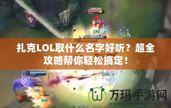 扎克LOL取什么名字好聽？超全攻略幫你輕松搞定！