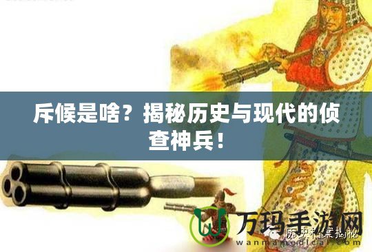 斥候是啥？揭秘歷史與現(xiàn)代的偵查神兵！