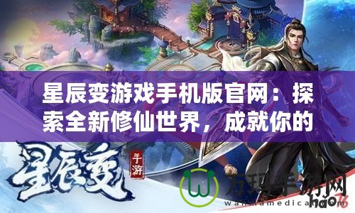 星辰變游戲手機(jī)版官網(wǎng)：探索全新修仙世界，成就你的修真之路