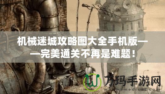 機(jī)械迷城攻略圖大全手機(jī)版——完美通關(guān)不再是難題！