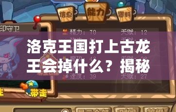 洛克王國(guó)打上古龍王會(huì)掉什么？揭秘高收益掉落與最強(qiáng)獎(jiǎng)勵(lì)！