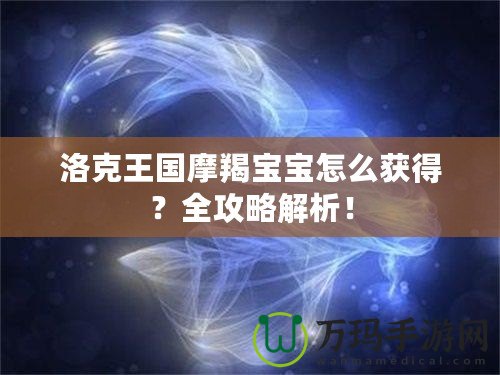 洛克王國(guó)摩羯寶寶怎么獲得？全攻略解析！