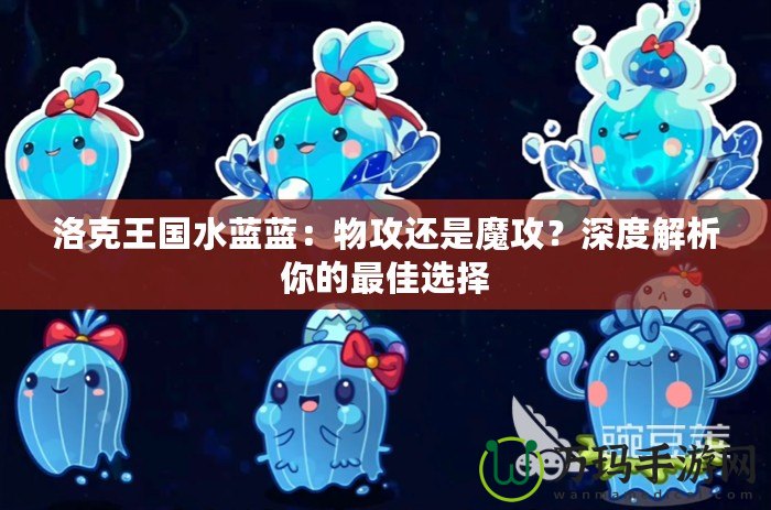 洛克王國(guó)水藍(lán)藍(lán)：物攻還是魔攻？深度解析你的最佳選擇