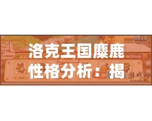 洛克王國(guó)麋鹿性格分析：揭開麋鹿背后的秘密魅力