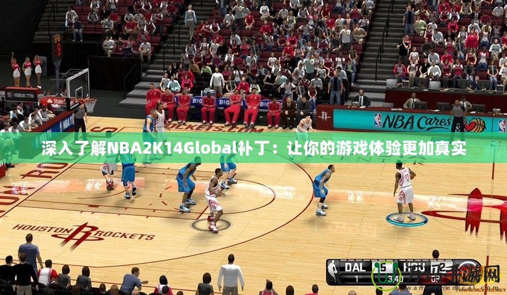 深入了解NBA2K14Global補?。鹤屇愕挠螒蝮w驗更加真實