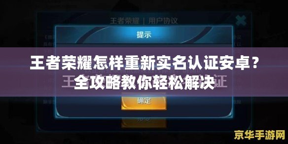 王者榮耀怎樣重新實名認證安卓？全攻略教你輕松解決