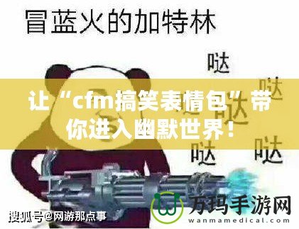 讓“cfm搞笑表情包”帶你進(jìn)入幽默世界！