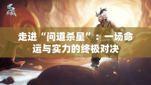 走進“問道殺星”：一場命運與實力的終極對決