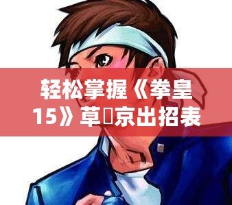 輕松掌握《拳皇15》草薙京出招表，快速成為格斗高手！